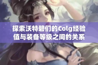 探索沃特碧们的Colg经验值与装备等级之间的关系