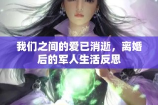 我们之间的爱已消逝，离婚后的军人生活反思