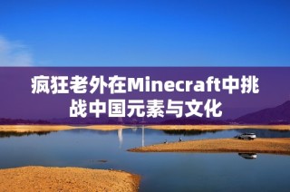 疯狂老外在Minecraft中挑战中国元素与文化