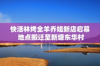 快活林烤全羊乔姐新店启幕 地点搬迁至新塘东华村