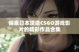 探索日本顶级CSGO游戏影片的精彩作品合集