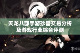 天龙八部手游珍兽交易分析及游戏行业综合评测