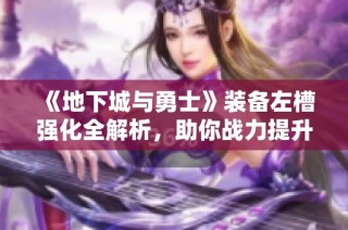 《地下城与勇士》装备左槽强化全解析，助你战力提升轻松实现