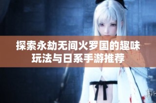 探索永劫无间火罗国的趣味玩法与日系手游推荐