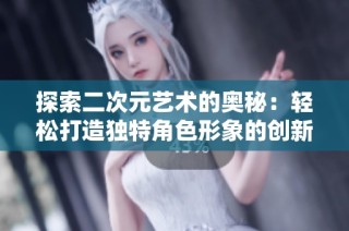 探索二次元艺术的奥秘：轻松打造独特角色形象的创新软件