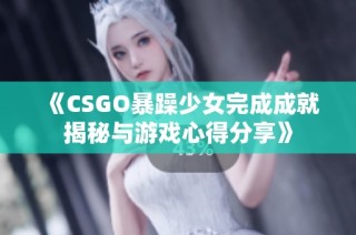 《CSGO暴躁少女完成成就揭秘与游戏心得分享》