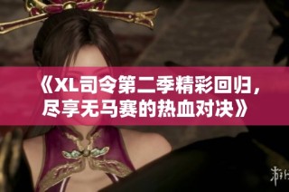 《XL司令第二季精彩回归，尽享无马赛的热血对决》