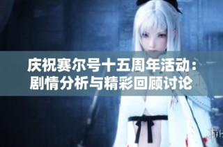 庆祝赛尔号十五周年活动：剧情分析与精彩回顾讨论