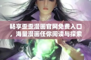 畅享歪歪漫画官网免费入口，海量漫画任你阅读与探索