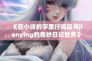 《在小诗的字里行间探寻jianying的奇妙日记世界》