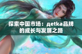 探索中国市场：дetka品牌的成长与发展之路