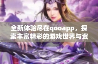 全新体验尽在qooapp，探索丰富精彩的游戏世界与资源