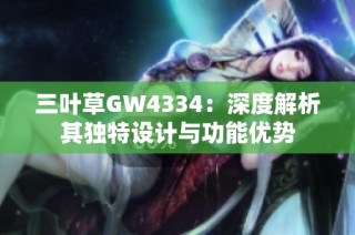 三叶草GW4334：深度解析其独特设计与功能优势