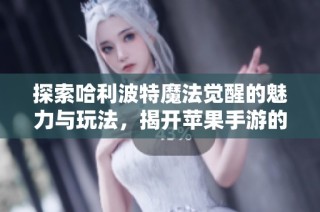 探索哈利波特魔法觉醒的魅力与玩法，揭开苹果手游的新天地
