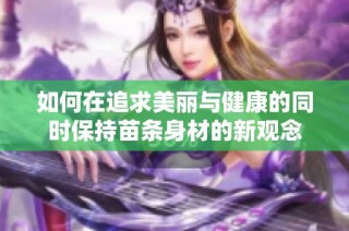 如何在追求美丽与健康的同时保持苗条身材的新观念