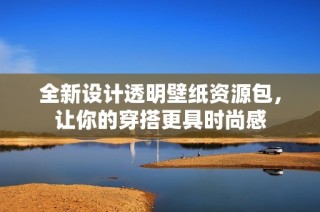 全新设计透明壁纸资源包，让你的穿搭更具时尚感