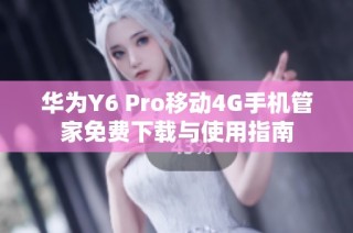 华为Y6 Pro移动4G手机管家免费下载与使用指南