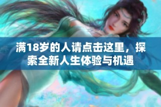 满18岁的人请点击这里，探索全新人生体验与机遇