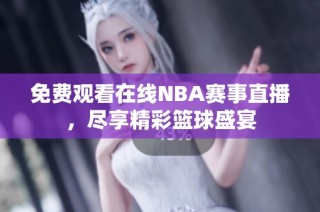 免费观看在线NBA赛事直播，尽享精彩篮球盛宴