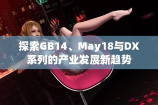 探索GB14、May18与DX系列的产业发展新趋势