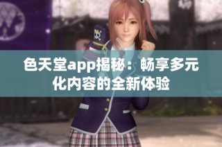 色天堂app揭秘：畅享多元化内容的全新体验