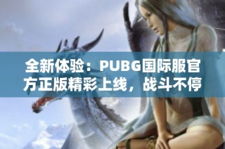 全新体验：PUBG国际服官方正版精彩上线，战斗不停歇！