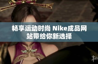 畅享运动时尚 Nike成品网站带给你新选择