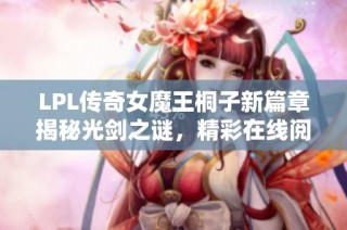 LPL传奇女魔王桐子新篇章揭秘光剑之谜，精彩在线阅读