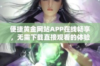 便捷黄金网站APP在线畅享，无需下载直接观看的体验