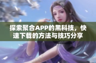 探索聚合APP的黑科技，快速下载的方法与技巧分享