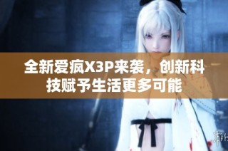 全新爱疯X3P来袭，创新科技赋予生活更多可能