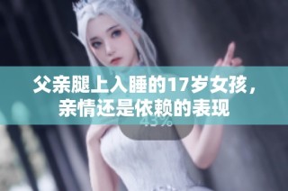 父亲腿上入睡的17岁女孩，亲情还是依赖的表现