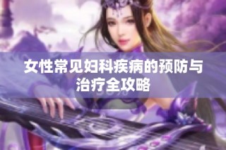 女性常见妇科疾病的预防与治疗全攻略