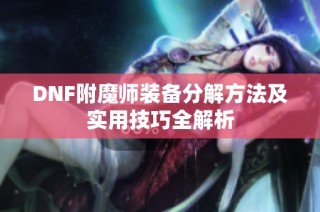 DNF附魔师装备分解方法及实用技巧全解析