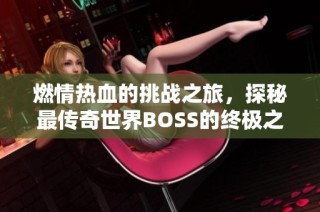 燃情热血的挑战之旅，探秘最传奇世界BOSS的终极之战