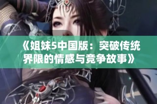 《姐妹5中国版：突破传统界限的情感与竞争故事》