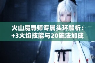 火山魔导师专属头环解析：+3火焰技能与20施法加成揭秘