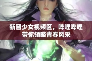 新晋少女视频区，哔哩哔哩带你领略青春风采