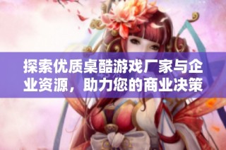 探索优质桌酷游戏厂家与企业资源，助力您的商业决策