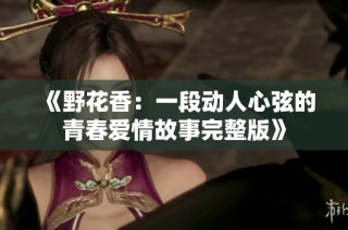 《野花香：一段动人心弦的青春爱情故事完整版》