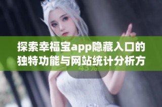 探索幸福宝app隐藏入口的独特功能与网站统计分析方法