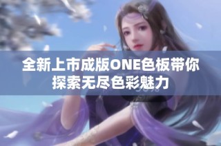 全新上市成版ONE色板带你探索无尽色彩魅力