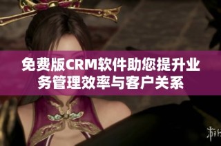 免费版CRM软件助您提升业务管理效率与客户关系