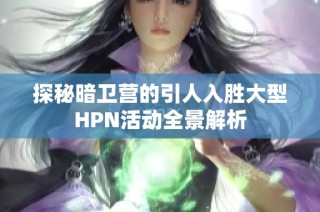 探秘暗卫营的引人入胜大型HPN活动全景解析