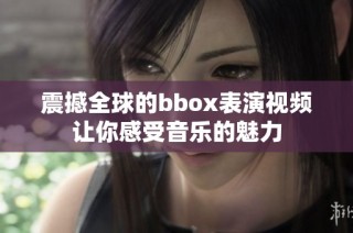 震撼全球的bbox表演视频让你感受音乐的魅力