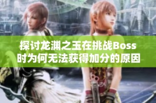 探讨龙渊之玉在挑战Boss时为何无法获得加分的原因