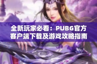 全新玩家必看：PUBG官方客户端下载及游戏攻略指南