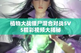 植物大战僵尸混合对战5V5精彩视频大揭秘