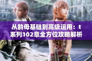 从韵母基础到高级运用：t系列102章全方位攻略解析