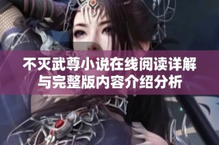 不灭武尊小说在线阅读详解与完整版内容介绍分析